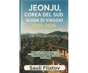 JEONJU, CORÉE DU SUD GUIDE DE VOYAGE 2025-2026: Consigli pratici di viaggio e suggerimenti locali per aiutarti a camminare per la città con sicurezza