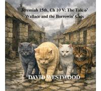 Jeremiah 15th, Ch 10 V: The Tale o’ Wallace and the Borrowin’ Cats