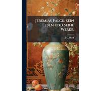 Jeremias Falck, sein Leben und seine Werke.