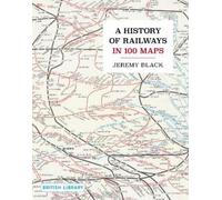 Jeremy Black A History of Railways in 100 Maps (Copertina rigida)
