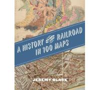 Jeremy Black A History of the Railroad in 100 Maps (Copertina rigida)