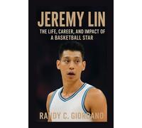 JEREMY LIN: THE LIFE, CAREER, AND IMPACT OF A BASKETBALL STAR