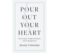Pour Out Your Heart: Discovering Joy, Strength, and Intimacy With God Through Prayer