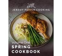Jeremy Potvin Cooking - Volume One: Spring Cookbook: Restaurant-Quality Dinners Made Simple with Foolproof Techniques and Big Flavour