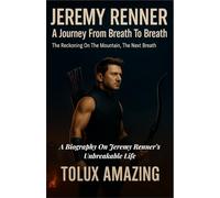 JEREMY RENNER | A Journey Form Breath To Breath: The Reckoning On The Mountain, The Next Breath | A Biography On Jeremy Renner’s Unbreakable Life
