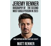 Jeremy Renner: Biography of the Second Most Googled Person in 2023: From The Bourne Legacy to the New Year’s Day 2023 Incident: 100+ Lessons on Resilience, Recovery, and Rebirth