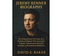 JEREMY RENNER BIOGRAPHY: The Inspirational True Story of a Hollywood Fighter Who Overcame Tragedy, Transformed Pain Into Strength, and Redefined Resilience