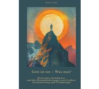 Gott ist tot ¿ Was nun?: Nietzsches Zarathustra und die Herausforderungen von Freiheit, Verantwortung und Technologie