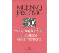 Jergovic,Miljenko. - Hauzmajstor Sulc, il custode della memoria.