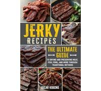 Jerky Recipes: The Ultimate Guide to Drying and Preserving Meat, Fish, Fowl, and More through Traditional Methods
