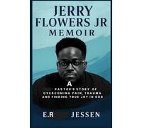 JERRY FLOWERS Jr MEMOIR: A Pastor’s True Story of Overcoming Pain, Trauma, and Finding True Joy in God