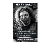 Jerry Garcia: The Grateful Life Of America's Most Beloved Guitar Hero
