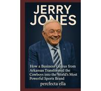 JERRY JONES: How a Business Genius from Arkansas Transformed the Cowboys into the World’s Most Powerful Sports Brand