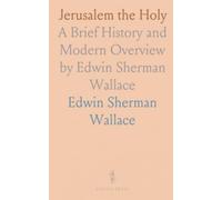 Jerusalem the Holy: A Brief History and Modern Overview by Edwin Sherman Wallace