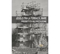 Jesolo tra la terra e il mare. Progetti di valorizzazione - Martinelli P. ...