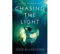 Chasing the Light: A Novel of Antarctica by Blackadder, Jesse