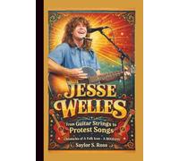 JESSE WELLES: From Guitar Strings to Protest Songs- Chronicles of A Folk Icon - A BIOGRAPHY