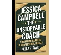 Jessica Campbell: The Unstoppable Coach: Shattering Barriers in Professional Hockey