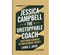 Jessica Campbell: The Unstoppable Coach: Shattering Barriers in Professional Hockey