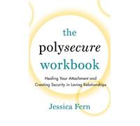 The Polysecure Workbook: Healing Your Attachment and Creating Security in Loving Relationships