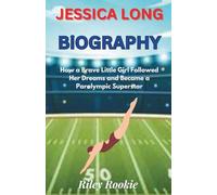JESSICA LONG BIOGRAPHY: How a Brave Little Girl Followed Her Dreams and Became a Paralympic Superstar