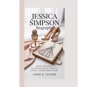 JESSICA SIMPSON BIOGRAPHY: BEHIND THE BLONDE- THE UNTOLD STORY OF STRENGTH, SCANDAL, AND SELF-MADE SUCCESS