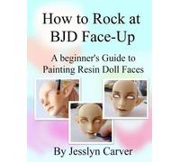 Jesslyn Carver How to ROCK at BJD Face-Ups (Tascabile)