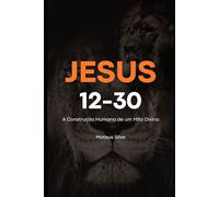 Jesus 12-30: A Construção Humana de um Mito Divino