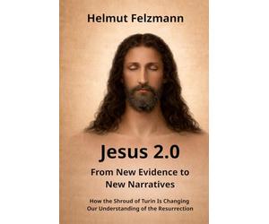 Jesus 2.0 - From New Evidence to New Narratives: How the Shroud of Turin Is Changing Our Understanding of the Resurrection