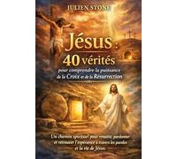 Jésus : 40 vérités pour comprendre la puissance de la Croix et de la Résurrection: Un chemin spirituel pour renaître, pardonner et retrouver l'espérance à travers les paroles et la vie de Jésus.