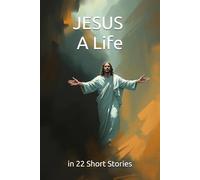 JESUS A Life: in 22 Short Stories