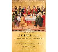 Jesus and the Jewish Roots of the Eucharist: Unlocking the Secrets of the Last Supper