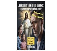 Jesus, Be My Light in the Darkness: 30 Days of Catholic Prayer for Trauma Recovery
