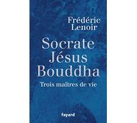 Jésus, Bouddha, Socrate: Trois maîtres de vie
