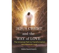 Jesus Christ and the Way of Love: The Universal Path to Transformation and Absolute Love