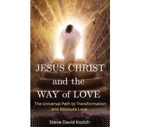 Jesus Christ and the Way of Love: The Universal Path to Transformation and Absolute Love
