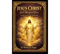 JESUS CHRIST - Gods Manifested Glory: God Revealed In And Through Man