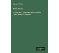Jésus-Christ: Introduction a l'évangile étudié et médité a l'usage des temps nouveaux