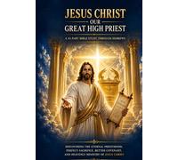 JESUS CHRIST OUR GREAT HIGH PRIEST: A 43-Part Bible Study Through Hebrews: Discovering the Eternal Priesthood, Perfect Sacrifice, Better Covenant, and Heavenly Ministry of Jesus Christ (NIV)