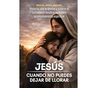 Jesús cuando no puedes dejar de llorar: Historias que te ayudan a superar el sufrimiento desde el verdadero acompañamiento espiritual