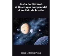 Jesús de Nazaret, el Único que comprendió el sentido de la vida.