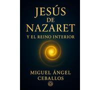 Jesús de Nazaret y el Reino interior: El mensaje original que cambió la historia