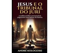 JESUS E O TRIBUNAL DO JÚRI: A análise jurídico-processual do julgamento mais famoso da história: 1
