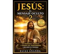 JESÚS: EL MENSAJE OCULTO 2: Las enseñanzas, parábolas y verdades que transformaron a millones de personas