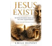 Jesus Exists: 10 Discoveries That Leave No One Indifferent - What History Refuses to Ignore