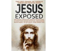 JESUS EXPOSED: The Lost Gospel of Thomas Christian Prayer Book: Decoding Christian Gnostic Mysticism: A Scripture-Based Spiritual Awakening Devotional to Activate Your Inner God