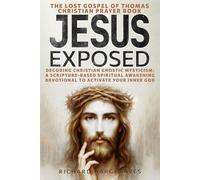 JESUS EXPOSED: The Lost Gospel of Thomas Christian Prayer Book: Decoding Christian Gnostic Mysticism: A Scripture-Based Spiritual Awakening Devotional to Activate Your Inner God