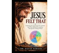Jesus Felt That - Exploring the Emotional Life of Christ and Other Biblical Personalities Through the Feelings Wheel