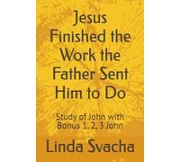 Jesus Finished the Work the Father Sent Him to Do: Study of John with Bonus 1, 2, 3 John