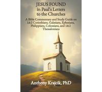 JESUS FOUND IN PAUL’S LETTERS TO THE CHURCHES: A Bible Commentary and Study Guide on 1&2 Corinthians, Galatians, Ephesians, Philippians, Colossians, and 1&2 Thessalonians